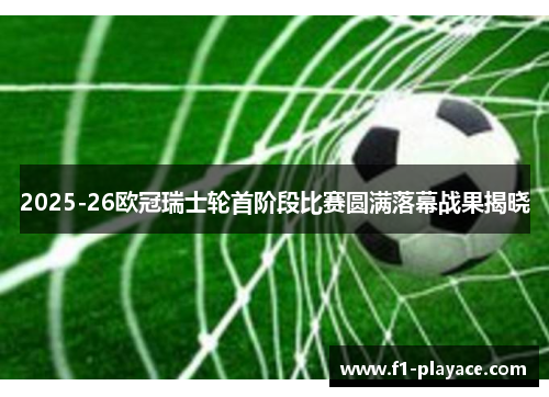 2025-26欧冠瑞士轮首阶段比赛圆满落幕战果揭晓