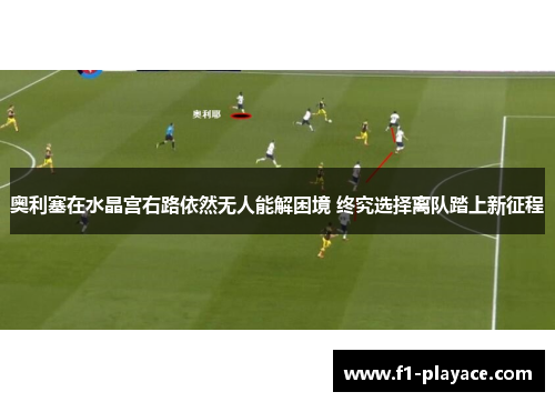 奥利塞在水晶宫右路依然无人能解困境 终究选择离队踏上新征程 奥利塞在水晶宫右路依然无人能解困境 终究选择离队踏上新征程