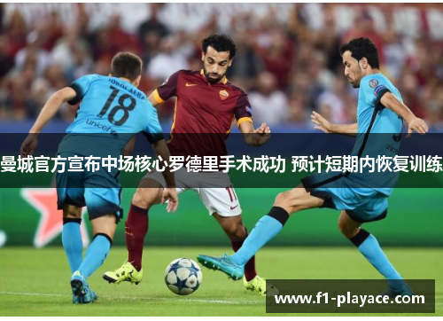 曼城官方宣布中场核心罗德里手术成功 预计短期内恢复训练 曼城官方宣布中场核心罗德里手术成功 预计短期内恢复训练