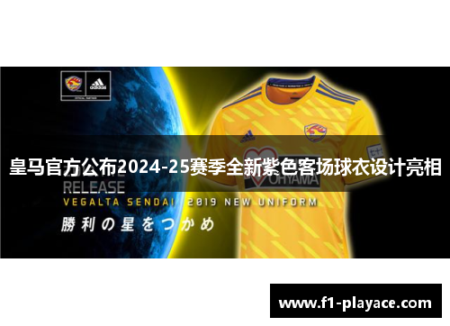 皇马官方公布2024-25赛季全新紫色客场球衣设计亮相 皇马官方公布2024-25赛季全新紫色客场球衣设计亮相