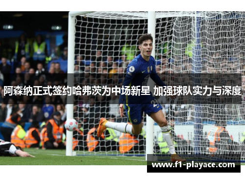 阿森纳正式签约哈弗茨为中场新星 加强球队实力与深度 阿森纳正式签约哈弗茨为中场新星 加强球队实力与深度