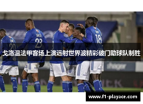戈洛温法甲客场上演远射世界波精彩破门助球队制胜