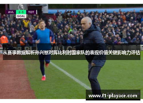 从赛事数据解析孙兴慜对阵比利时国家队的表现价值关键影响力评估