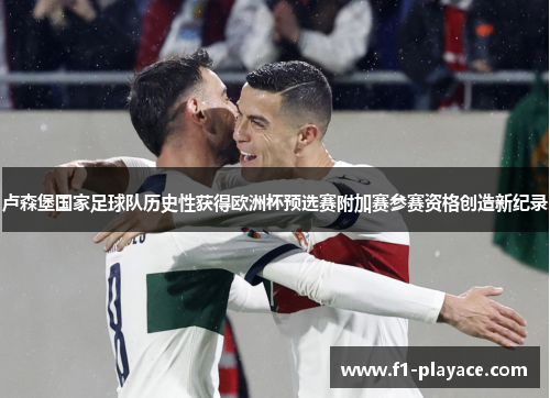 卢森堡国家足球队历史性获得欧洲杯预选赛附加赛参赛资格创造新纪录