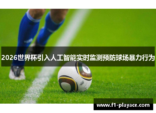2026世界杯引入人工智能实时监测预防球场暴力行为