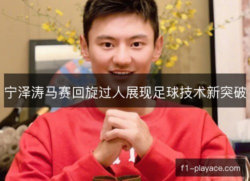 宁泽涛马赛回旋过人展现足球技术新突破