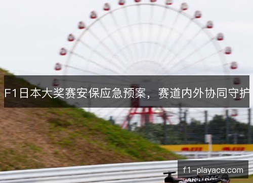F1日本大奖赛安保应急预案，赛道内外协同守护