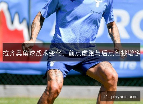 拉齐奥角球战术变化，前点虚跑与后点包抄增多
