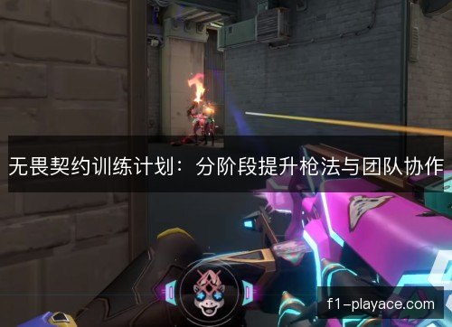 无畏契约训练计划：分阶段提升枪法与团队协作